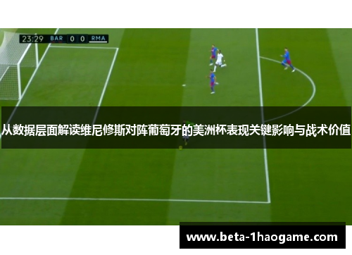从数据层面解读维尼修斯对阵葡萄牙的美洲杯表现关键影响与战术价值 从数据层面解读维尼修斯对阵葡萄牙的美洲杯表现关键影响与战术价值