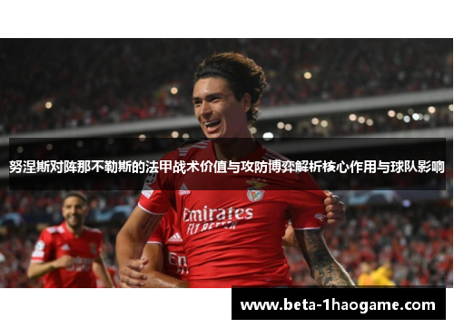 努涅斯对阵那不勒斯的法甲战术价值与攻防博弈解析核心作用与球队影响 努涅斯对阵那不勒斯的法甲战术价值与攻防博弈解析核心作用与球队影响