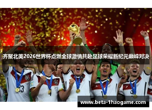 齐聚北美2026世界杯点燃全球激情共赴足球荣耀新纪元巅峰对决 齐聚北美2026世界杯点燃全球激情共赴足球荣耀新纪元巅峰对决