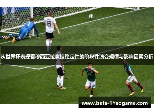 从世界杯表现看穆西亚拉竞技稳定性的阶段性演变规律与影响因素分析 从世界杯表现看穆西亚拉竞技稳定性的阶段性演变规律与影响因素分析