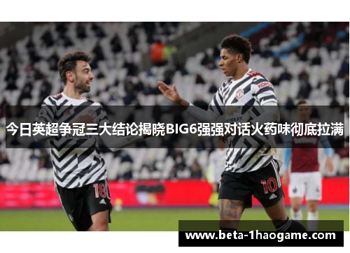 今日英超争冠三大结论揭晓BIG6强强对话火药味彻底拉满
