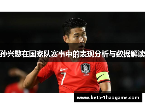 孙兴慜在国家队赛事中的表现分析与数据解读