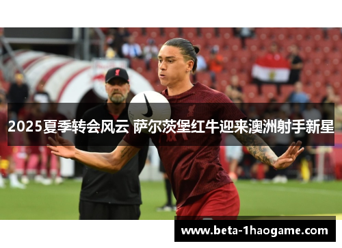 2025夏季转会风云 萨尔茨堡红牛迎来澳洲射手新星