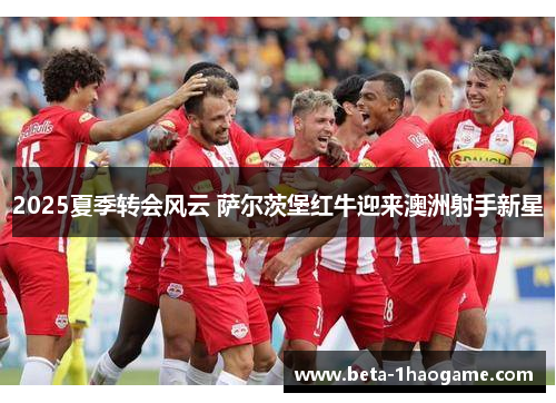 2025夏季转会风云 萨尔茨堡红牛迎来澳洲射手新星