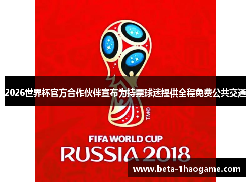 2026世界杯官方合作伙伴宣布为持票球迷提供全程免费公共交通